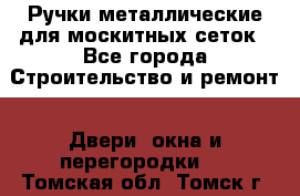 Ручки металлические для москитных сеток - Все города Строительство и ремонт » Двери, окна и перегородки   . Томская обл.,Томск г.